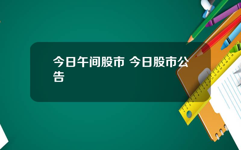 今日午间股市 今日股市公告